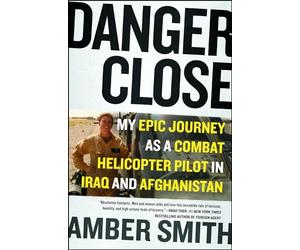 Danger Close: My Epic Journey as a Combat Helicopter Pilot in Iraq and Afghanistan