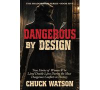 Dangerous By Design: True Stories of Women Who Lived Double Lives During the Most Dangerous Conflicts in History: 5 (Shadow Wars)
