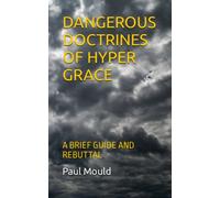 DANGEROUS DOCTRINES OF HYPER GRACE: A BRIEF GUIDE AND REBUTTAL