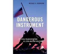 Dangerous Instrument: Political Polarization and US Civil-Military Relations (BRIDGING THE GAP SERIES)