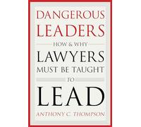 Dangerous Leaders: How and Why Lawyers Must Be Taught to Lead