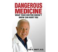 Dangerous Medicine: What Your Doctor Doesn't Know Can Hurt You by Ken G. Knott, M.D. (2012) Paperback