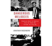 Dangerous Melodies - Classical Music in America from the Great War through the Cold War