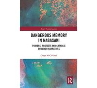 Dangerous Memory in Nagasaki: Prayers, Protests and Catholic Survivor Narratives (Asia's Transformations)