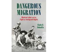 Dangerous Migration : Mexican Labor and the Fight for Immigrant Rights