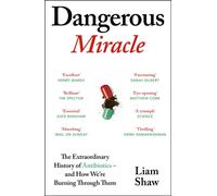 Dangerous Miracle : The Extraordinary History of Antibiotics - and How We’re Burning Through Them