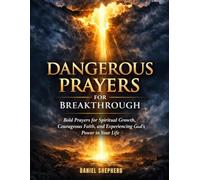 Dangerous Prayers for Breakthrough: Bold Prayers for Spiritual growth, Courageous Faith, and Experiencing God's Power in Your Life