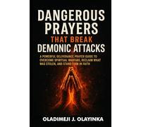 DANGEROUS PRAYERS THAT BREAK DEMONIC ATTACKS: A POWERFUL DELIVERANCE PRAYER GUIDE TO OVERCOME SPIRIT UAL WARFARE, RECLAIM WHAT WAS STOLEN, AND STAND FIRM IN FAITH