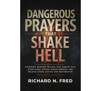 Dangerous Prayers that Shake Hell: Strategic Warfare Prayers That Disrupt Evil Structures, Expose Hidden Enemies, and Release Divine Justice and Restoration