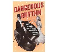 Dangerous Rhythm Why Movie Musicals Matter by Richard Barrios 9780190262617