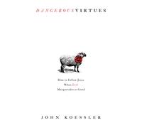 Dangerous Virtues: How to Follow Jesus When Evil Masquerades as Good
