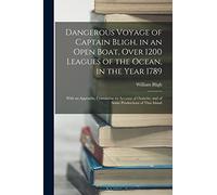 Dangerous Voyage of Captain Bligh, in an Open Boat, Over 1200 Leagues of the Ocean, in the Year 1789: With an Appendix, Containing an Account of Otaheite, and of Some Productions of That Island
