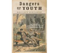 Dangers of Youth : Age, Criminality, and Juvenile Justice Reform in Third Republic France