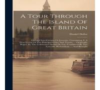 Daniel Defoe A Tour Through The Island Of Great Britain: Divided Into Circuits Daniel Defoe Multicolor