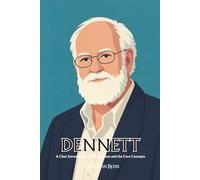 Daniel Dennett: A Clear Introduction to the Big Ideas and the Core Concepts