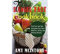 Daniel Fast Cookbook: Feed Your Soul And Strengthen Your Spirit With Over 30 Easy And Delicious Recipes