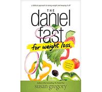 Daniel Fast For Weight Loss, The: A Biblical Approach to Losing Weight and Keeping It Off