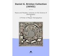 Daniel G. Brinton Collection (XXVII): Races Peoples Lectures Science Ethnography Primer Mayan Hieroglyphics (Top Classics)