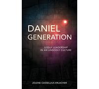 Daniel Generation: Godly Leadership in an Ungodly Culture