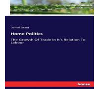Daniel Grant Home Politics:The Growth Of Trade In It's Relation To Labour Daniel Grant Multicolor