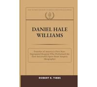 Daniel Hale Williams: Founder of America’s First Non-Segregated Hospital Who Performed the First Successful Open-Heart Surgery (Biography) (Biography of America's Forgotten Black Heroes)