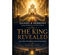 Daniel & Hebrews: From Prophecy to Fulfilment - Volume II: The King Revealed: Jesus Christ: The Fulfilment of God's Eternal Plan