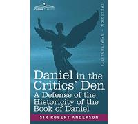Daniel in the Critics' Den: A Defense of the Historicity of the Book of Daniel