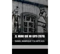 DANIEL MANRIQUE Y SU ARTE ACÁ: EL MURO QUE NO CAYO (1978)