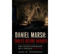 Daniel Marsh: Smiles Before Murder - The Untold Biography of a Teenage Monster