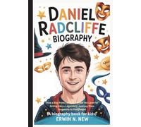 DANIEL RADCLIFFE BIOGRAPHY: How a Boy from London Turned His Love for Acting into a Legendary Journey from Hogwarts to Hollywood (A biography book for kids)