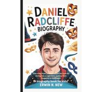 DANIEL RADCLIFFE BIOGRAPHY: How a Boy from London Turned His Love for Acting into a Legendary Journey from Hogwarts to Hollywood (A biography book for kids)