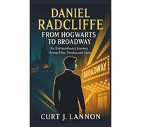 DANIEL RADCLIFFE: FROM HOGWARTS TO BROADWAY: AN EXTRAORDINARY JOURNEY ACROSS FILM, THEATER, AND FAME