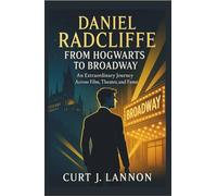 DANIEL RADCLIFFE: FROM HOGWARTS TO BROADWAY: AN EXTRAORDINARY JOURNEY ACROSS FILM, THEATER, AND FAME