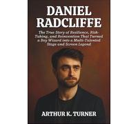 DANIEL RADCLIFFE: The True Story of Resilience, Risk-Taking, and Reinvention That Turned a Boy Wizard into a Multi-Talented Stage and Screen Legend