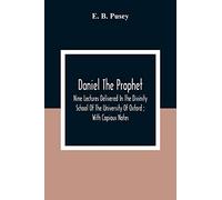 Daniel The Prophet: Nine Lectures Delivered In The Divinity School Of The University Of Oxford; With Copious Notes
