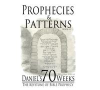 Daniel's 70 Weeks: The Keystone of Bible Prophecy (prophecies & Patterns) (Volume 2)