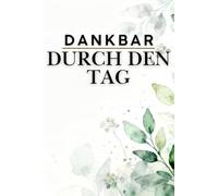 Dankbar durch den Tag - Tägliche Reflexion in 5 Minuten |: 5-Minuten-Dankbarkeitstagebuch für 100 Tage - Achtsamkeit, geführte Fragen & Affirmationen für mehr Glück, Resilienz und Selbstliebe