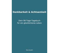 Dankbarkeit & Achtsamkeit: Dein 90-Tage-Tagebuch für ein glücklicheres Leben