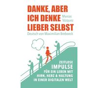Danke, aber ich denke lieber selbst: Zeitlose Impulse für ein Leben mit Hirn, Herz und Haltung in einer digitalen Welt