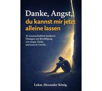 Danke, Angst, du kannst mir jetzt alleine lassen: 45 wissenschaftlich fundierte Übungen zur Bewältigung von Angst, Panik und innerer Unruhe