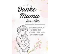 Danke Mama für alles. Eine Reise durch unsere Zeit - voller Liebe und Erinnerungen I Ein liebevolles Ausfüllbuch zu den Phasen von klein roß I Das emotionale Geschenk für Mama