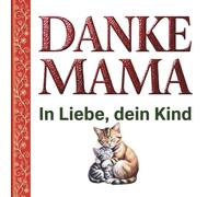 Danke Mama: In Liebe, dein Kind