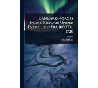 Danmark-norges Indre Historie Under EvevÃ]lden Fra 1660 Til 1720