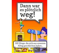 Dann war es plötzlich weg!: 102 Dinge, die sich aus unserem Alltag geschlichen haben…/Eine humorvolle Zeitreise voller nostalgischer Erinnerungen an ... - die Herzen berühren und Erinnerungen wecken
