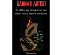 DANNATI ARTISTI: Dal 1900 ad oggi: 150 artisti e un unico destino comune... la morte non naturale.