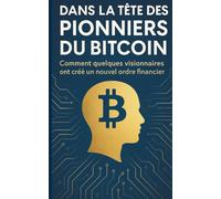 Dans la tête des Pionniers du Bitcoin: Comment quelques visionnaires ont créé un nouvel ordre financier