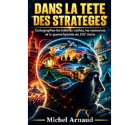 DANS LA TETE DES STRATEGES: Cartographier les intérêts cachés, les ressources et la guerre hybride du XXIe siècle