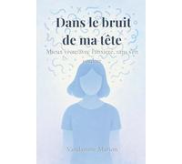 Dans le bruit de ma tête - Mieux vivre avec l’anxiété, sans s’en vouloir: Un guide bienveillant et pratique pour apprivoiser l’anxiété, retrouver la paix intérieure et avancer sans culpabilité.