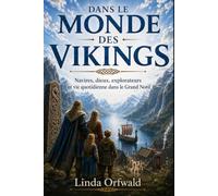 DANS LE MONDE DES VIKINGS: Navires, dieux, explorateurs et vie quotidienne dans le Grand Nord
