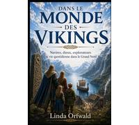 DANS LE MONDE DES VIKINGS: Navires, dieux, explorateurs et vie quotidienne dans le Grand Nord